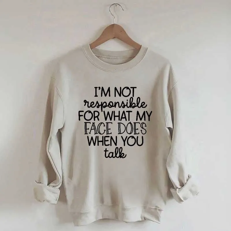 I'm Not Responsible For What My Face Does When You Talk Sweatshirt