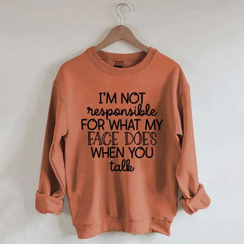 I'm Not Responsible For What My Face Does When You Talk Sweatshirt
