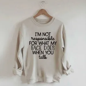 I'm Not Responsible For What My Face Does When You Talk Sweatshirt